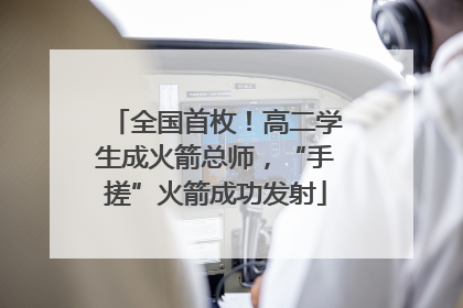 全国首枚！高二学生成火箭总师，“手搓”火箭成功发射