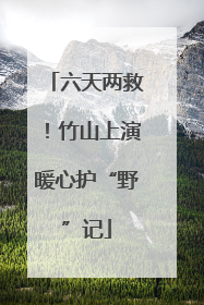 六天两救！竹山上演暖心护“野”记