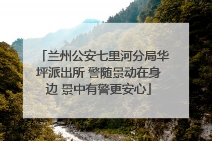 兰州公安七里河分局华坪派出所 警随景动在身边 景中有警更安心