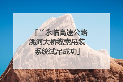 兰永临高速公路洮河大桥缆索吊装系统试吊成功