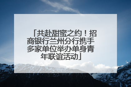 共赴甜蜜之约！招商银行兰州分行携手多家单位举办单身青年联谊活动