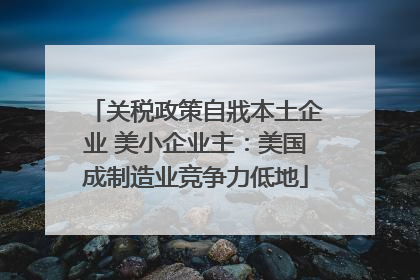 关税政策自戕本土企业 美小企业主：美国成制造业竞争力低地
