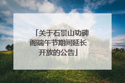 关于石景山功碑阁端午节期间延长开放的公告