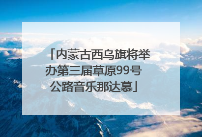 内蒙古西乌旗将举办第三届草原99号公路音乐那达慕