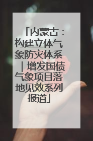 内蒙古：构建立体气象防灾体系｜增发国债气象项目落地见效系列报道