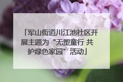 军山街道川江池社区开展主题为“无塑童行 共护绿色家园”活动