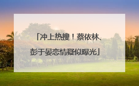冲上热搜！蔡依林、彭于晏恋情疑似曝光