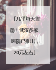 几乎每天售罄！武汉多家医院已推出，20元左右