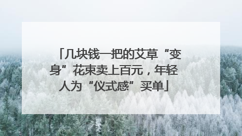几块钱一把的艾草“变身”花束卖上百元，年轻人为“仪式感”买单