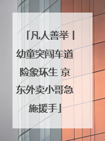 凡人善举丨幼童突闯车道险象环生 京东外卖小哥急施援手
