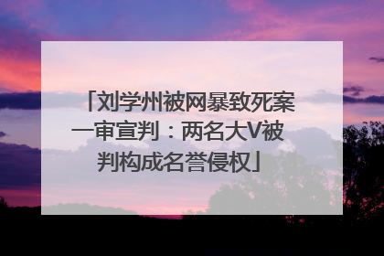 刘学州被网暴致死案一审宣判：两名大V被判构成名誉侵权