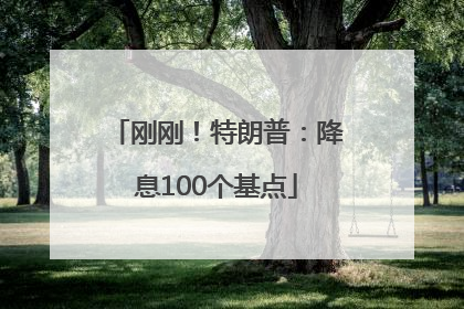 刚刚！特朗普：降息100个基点