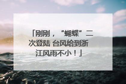 刚刚，“蝴蝶”二次登陆 台风给到浙江风雨不小！