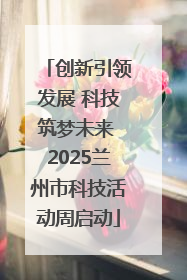 创新引领发展 科技筑梦未来 2025兰州市科技活动周启动