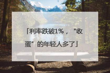 利率跌破1%，“收蛋”的年轻人多了