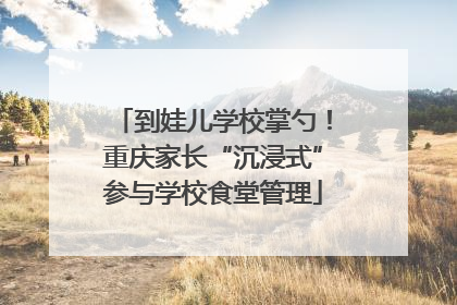 到娃儿学校掌勺！重庆家长“沉浸式”参与学校食堂管理