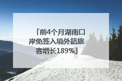 前4个月湖南口岸免签入境外籍旅客增长189%