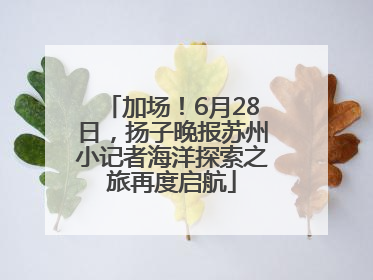 加场！6月28日，扬子晚报苏州小记者海洋探索之旅再度启航