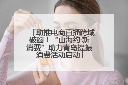 助推电商直播跨域破圈！“山海约·新消费”助力青岛提振消费活动启动