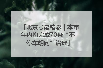 北京号最精彩｜本市年内将完成70条“不停车胡同”治理