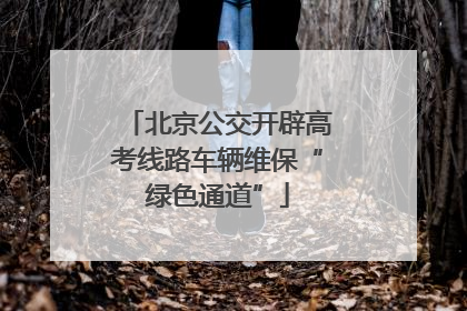 北京公交开辟高考线路车辆维保“绿色通道”