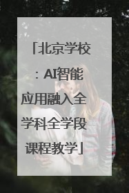 北京学校：AI智能应用融入全学科全学段课程教学