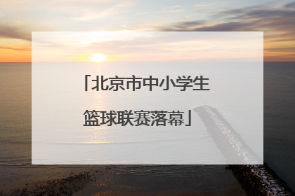 北京市中小学生篮球联赛落幕