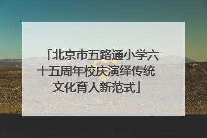 北京市五路通小学六十五周年校庆演绎传统文化育人新范式