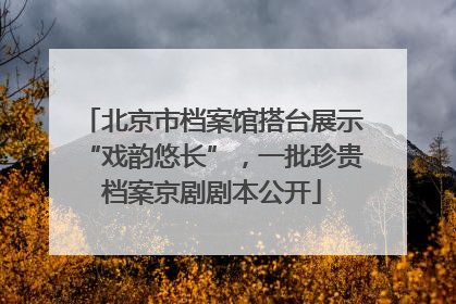 北京市档案馆搭台展示“戏韵悠长”，一批珍贵档案京剧剧本公开