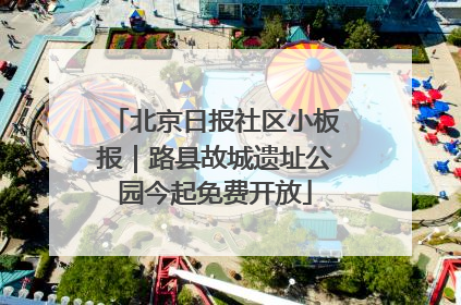 北京日报社区小板报｜路县故城遗址公园今起免费开放
