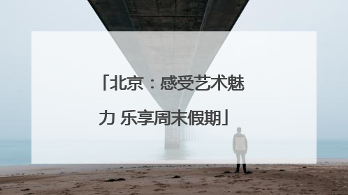 北京：感受艺术魅力 乐享周末假期
