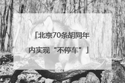 北京70条胡同年内实现“不停车”