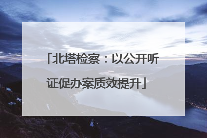 北塔检察：以公开听证促办案质效提升