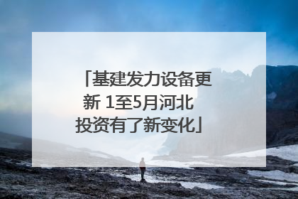 基建发力设备更新 1至5月河北投资有了新变化