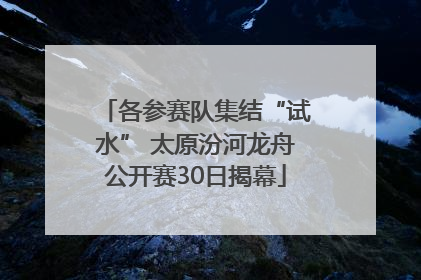 各参赛队集结“试水” 太原汾河龙舟公开赛30日揭幕