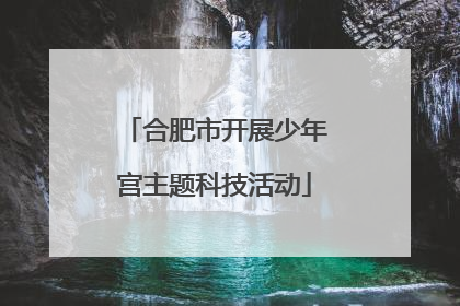 合肥市开展少年宫主题科技活动