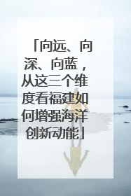 向远、向深、向蓝，从这三个维度看福建如何增强海洋创新动能