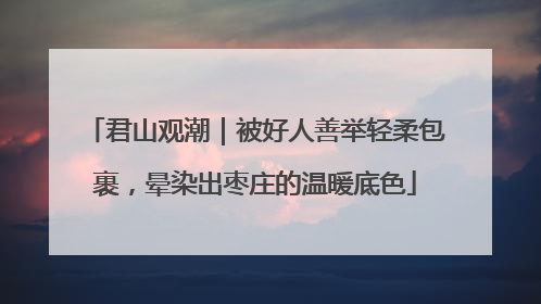 君山观潮｜被好人善举轻柔包裹，晕染出枣庄的温暖底色