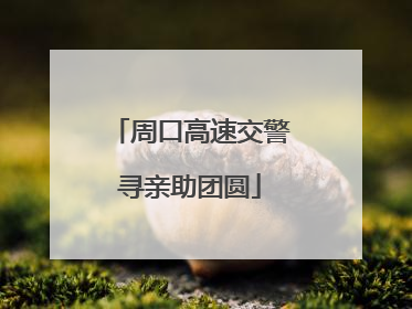 周口高速交警寻亲助团圆