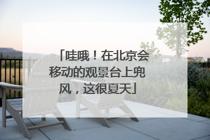哇哦！在北京会移动的观景台上兜风，这很夏天