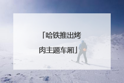 哈铁推出烤肉主题车厢
