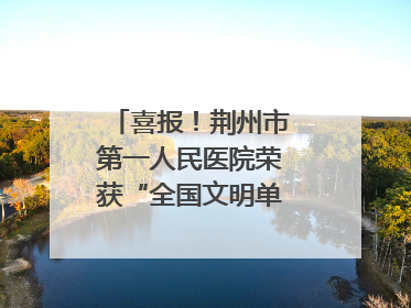 喜报！荆州市第一人民医院荣获“全国文明单位”称号