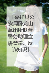 嘉祥县公安局卧龙山派出所联合警务助理宣讲禁毒、反诈知识