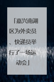 嘉兴南湖区为外卖员、快递员举行了一场运动会