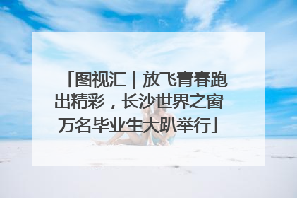 图视汇｜放飞青春跑出精彩，长沙世界之窗万名毕业生大趴举行