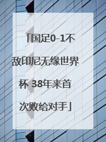 国足0-1不敌印尼无缘世界杯 38年来首次败给对手