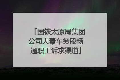 国铁太原局集团公司大秦车务段畅通职工诉求渠道
