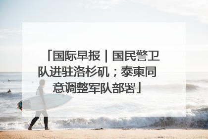 国际早报｜国民警卫队进驻洛杉矶；泰柬同意调整军队部署