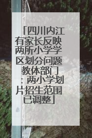 四川内江有家长反映两所小学学区划分问题 教体部门：两小学划片招生范围已调整