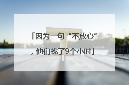 因为一句“不放心”，他们找了9个小时